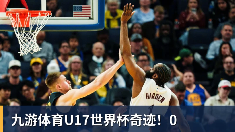 九游体育U17世界杯奇迹！0