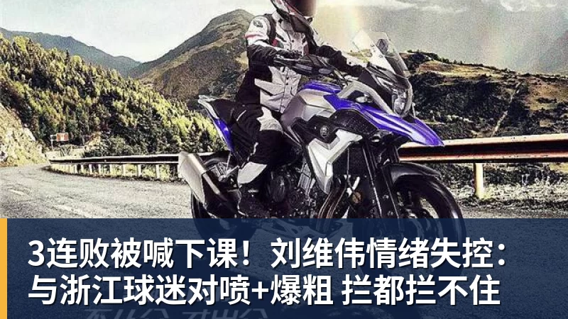 3连败被喊下课！刘维伟情绪失控：与浙江球迷对喷+爆粗 拦都拦不住