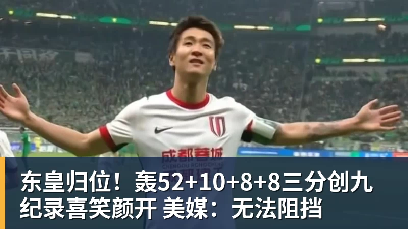 东皇归位!轰52+10+8+8三分创九纪录喜笑颜开 美媒:无法阻挡